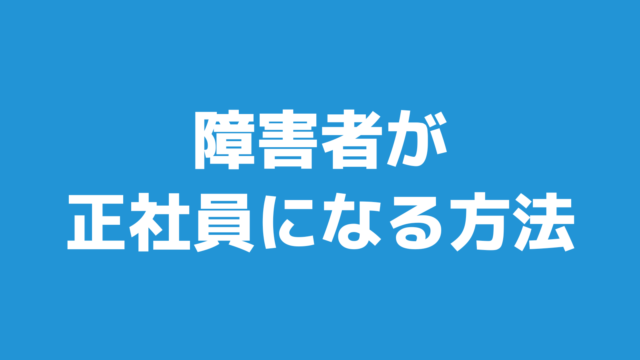 【障害者が正社員になる方法】徹底解説