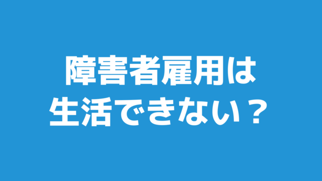 障害者雇用は生活できないって本当？解決策まで解説